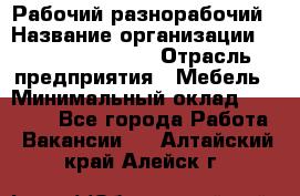 Рабочий-разнорабочий › Название организации ­ Fusion Service › Отрасль предприятия ­ Мебель › Минимальный оклад ­ 30 000 - Все города Работа » Вакансии   . Алтайский край,Алейск г.